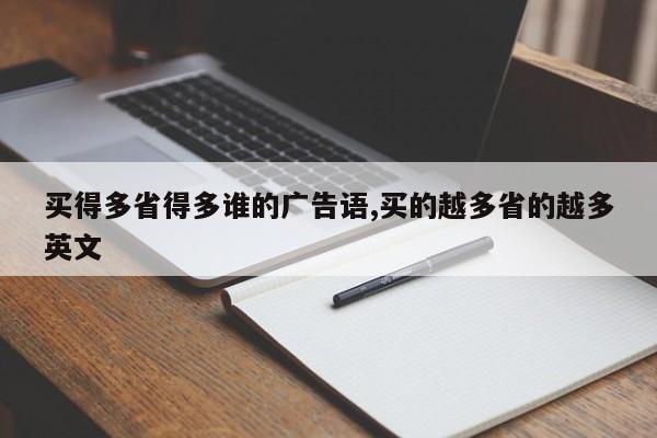买得多省得多谁的广告语,买的越多省的越多英文