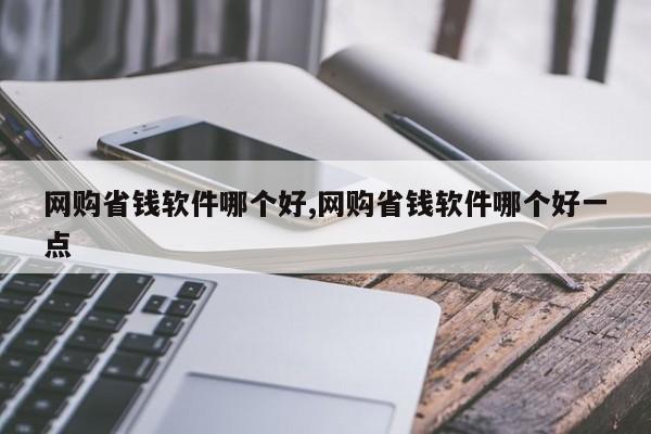 网购省钱软件哪个好,网购省钱软件哪个好一点