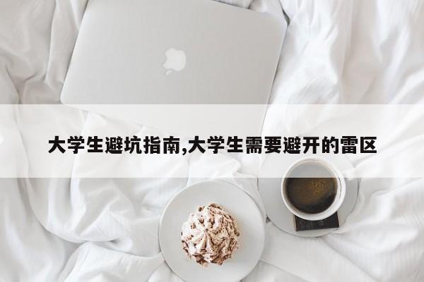 大学生避坑指南,大学生需要避开的雷区