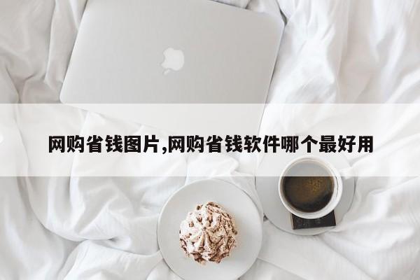 网购省钱图片,网购省钱软件哪个最好用