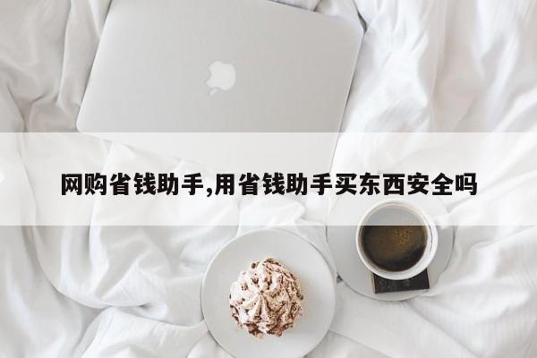 网购省钱助手,用省钱助手买东西安全吗