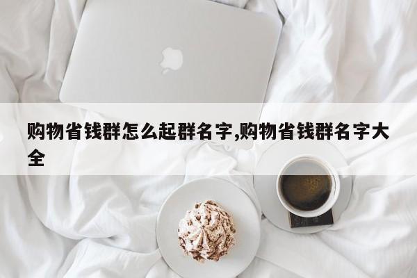 购物省钱群怎么起群名字,购物省钱群名字大全