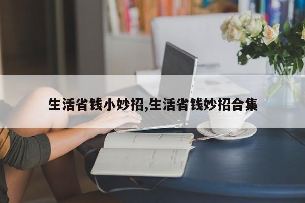 生活省钱小妙招,生活省钱妙招合集