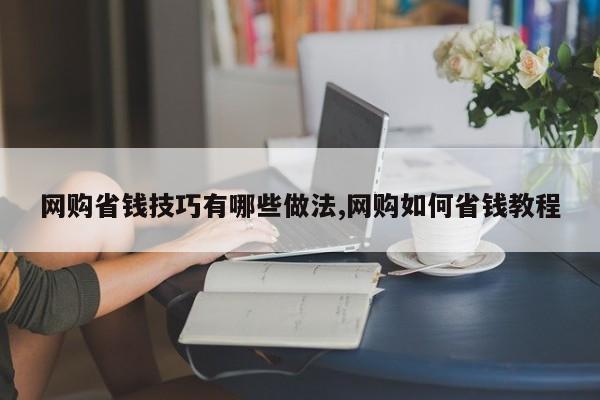 网购省钱技巧有哪些做法,网购如何省钱教程