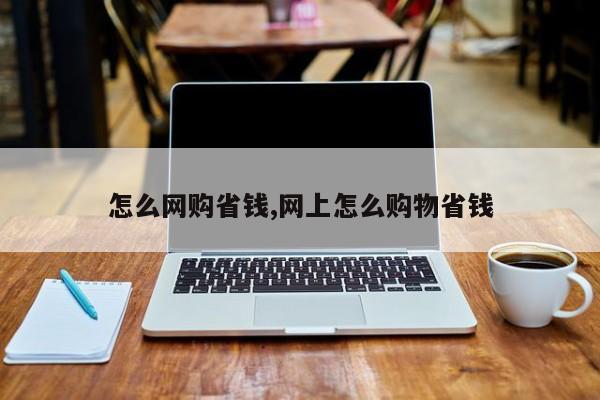 怎么网购省钱,网上怎么购物省钱