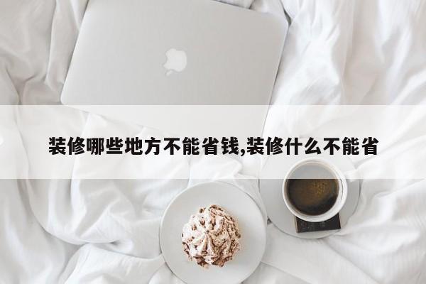 装修哪些地方不能省钱,装修什么不能省