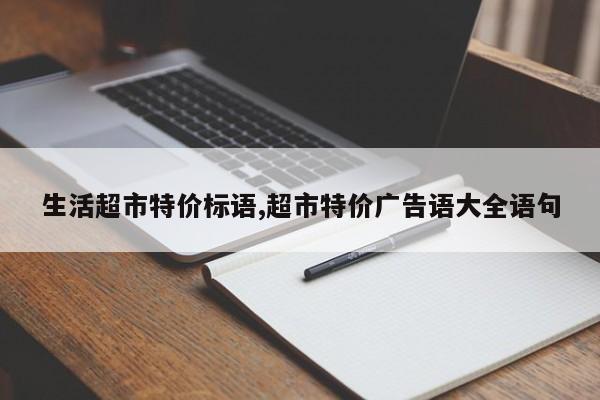 生活超市特价标语,超市特价广告语大全语句
